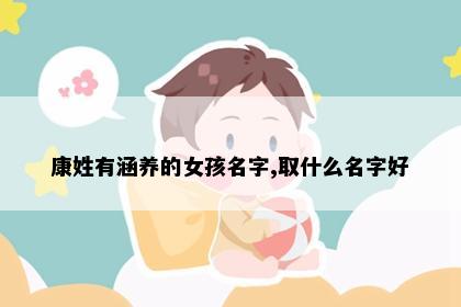 康姓有涵养的女孩名字,取什么名字好